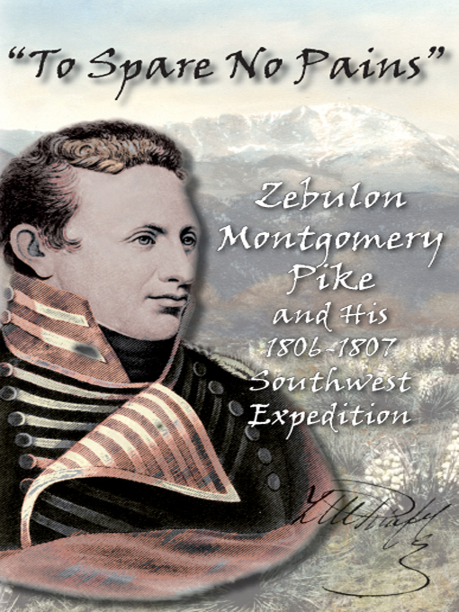 Title details for "To Spare No Pains": Zebulon Montgomery Pike and His 1806-1807 Southwest Expedition by Pikes Peak Library District, Multimedia and Production Studio - Available